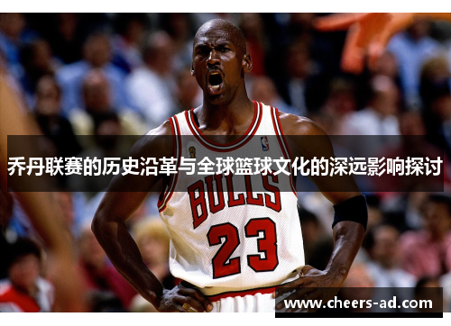 乔丹联赛的历史沿革与全球篮球文化的深远影响探讨