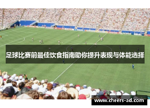 足球比赛前最佳饮食指南助你提升表现与体能选择