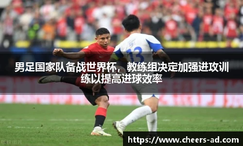 男足国家队备战世界杯，教练组决定加强进攻训练以提高进球效率