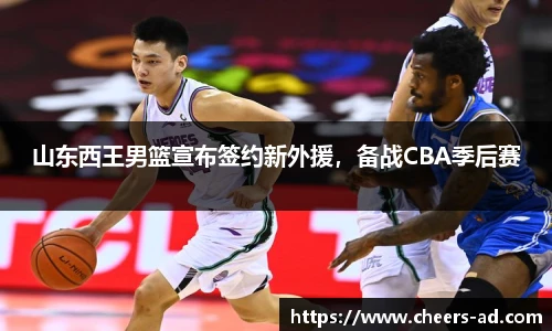 山东西王男篮宣布签约新外援，备战CBA季后赛