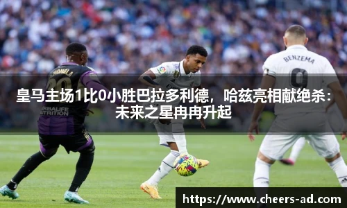 皇马主场1比0小胜巴拉多利德，哈兹亮相献绝杀：未来之星冉冉升起
