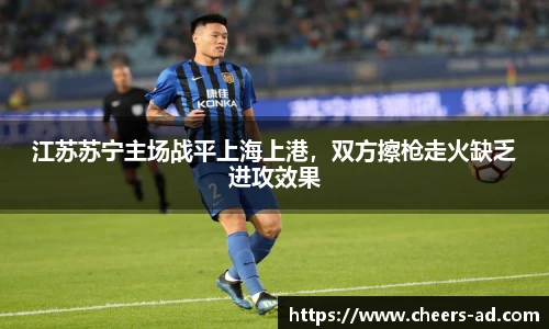 江苏苏宁主场战平上海上港，双方擦枪走火缺乏进攻效果