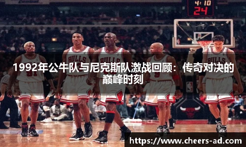 1992年公牛队与尼克斯队激战回顾：传奇对决的巅峰时刻