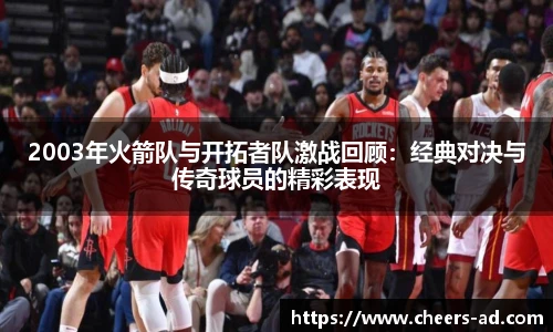 2003年火箭队与开拓者队激战回顾：经典对决与传奇球员的精彩表现
