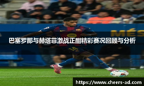 巴塞罗那与赫塔菲激战正酣精彩赛况回顾与分析