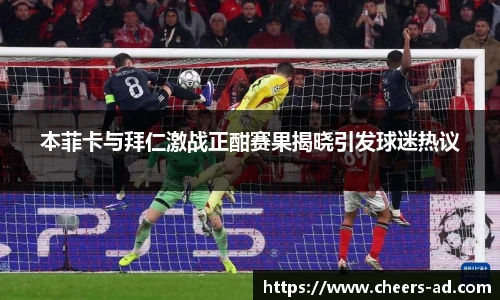 本菲卡与拜仁激战正酣赛果揭晓引发球迷热议